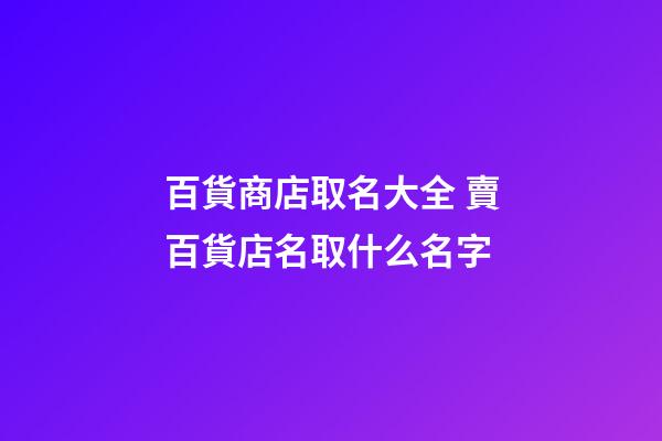 百貨商店取名大全 賣百貨店名取什么名字-第1張-店鋪起名-玄機派
